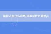 尾款人是什么意思(尾款是什么意思jk)