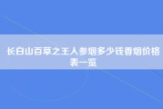 长白山百草之王人参烟多少钱香烟价格表一览