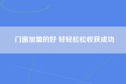 门窗加盟的好 轻轻松松收获成功