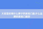 大家喜欢用什么牌子的系统门窗,什么品牌的系统门窗好