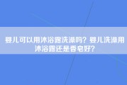 婴儿可以用沐浴露洗澡吗？婴儿洗澡用沐浴露还是香皂好？