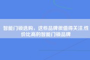 智能门锁选购，这些品牌很值得关注,性价比高的智能门锁品牌