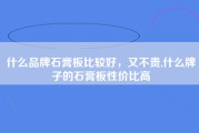什么品牌石膏板比较好，又不贵,什么牌子的石膏板性价比高