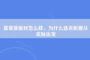 喜菲亚板材怎么样，为什么选衣柜要从实际出发