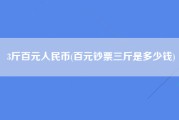 3斤百元人民币(百元钞票三斤是多少钱)