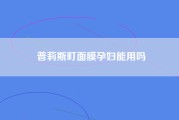 普莉斯町面膜孕妇能用吗