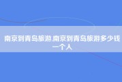 南京到青岛旅游,南京到青岛旅游多少钱一个人