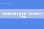 家用增压泵什么牌子好？家用增压泵十大排名