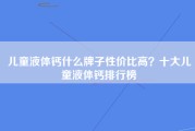 儿童液体钙什么牌子性价比高？十大儿童液体钙排行榜
