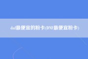 dnf最便宜的粉卡(DNF最便宜粉卡)