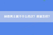 赫恩男士属于什么档次？质量怎样？