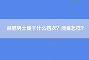 赫恩男士属于什么档次？质量怎样？