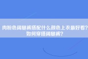 肉粉色阔腿裤搭配什么颜色上衣最好看？如何穿搭阔腿裤？