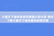 大唐天下墙布装修效果图介绍分享 带你了解大唐天下墙布窗帘装修效果
