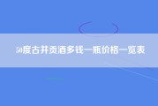 50度古井贡酒多钱一瓶价格一览表