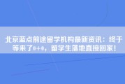 北京蓝点前途留学机构最新资讯：终于等来了0+0，留学生落地直接回家！