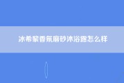 冰希黎香氛磨砂沐浴露怎么样