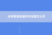 冰希黎香氛磨砂沐浴露怎么样