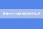 韩国ESPEAUNA诗薄娜清新精华怎么样