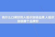 有什么口碑好的人脸识别锁品牌,人脸识别锁哪个品牌好