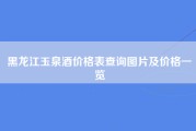 黑龙江玉泉酒价格表查询图片及价格一览