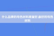 什么品牌的导热材料质量好,最好的导热材料