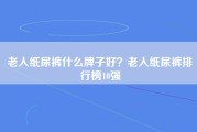 老人纸尿裤什么牌子好？老人纸尿裤排行榜10强