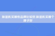 除湿机买哪些品牌比较好,除湿机买哪个牌子好