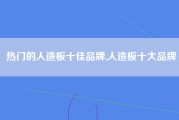 热门的人造板十佳品牌,人造板十大品牌