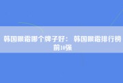 韩国眼霜哪个牌子好： 韩国眼霜排行榜前10强