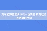 真龙起源香烟多少钱一包表图 真龙起源香烟真假辨别