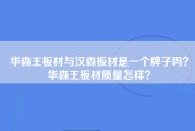 华森王板材与汉森板材是一个牌子吗？华森王板材质量怎样？
