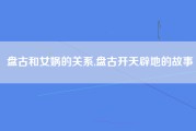盘古和女娲的关系,盘古开天辟地的故事