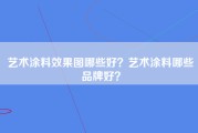 艺术涂料效果图哪些好？艺术涂料哪些品牌好？