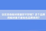 安氏亚森板材质量好不好呢？这个品牌的板材是不是知名品牌来的？