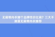 无肩带内衣哪个品牌性价比高？三大不滑落无肩带内衣推荐