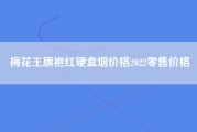 梅花王旗袍红硬盒烟价格2022零售价格