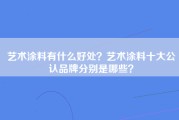 艺术涂料有什么好处？艺术涂料十大公认品牌分别是哪些？