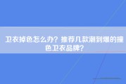 卫衣掉色怎么办？推荐几款潮到爆的撞色卫衣品牌？