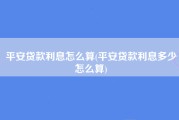 平安贷款利息怎么算(平安贷款利息多少怎么算)
