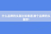 什么品牌的头盔比较靠谱,哪个品牌的头盔好?