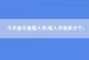 今天是不是情人节(情人节有多少个)