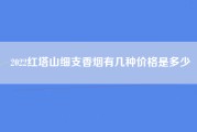 2022红塔山细支香烟有几种价格是多少