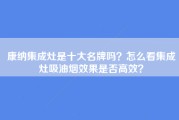 康纳集成灶是十大名牌吗？怎么看集成灶吸油烟效果是否高效？