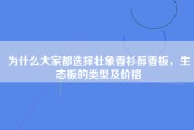 为什么大家都选择壮象香杉醇香板，生态板的类型及价格