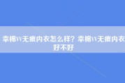 幸棉VV无痕内衣怎么样？幸棉VV无痕内衣好不好