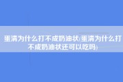 蛋清为什么打不成奶油状(蛋清为什么打不成奶油状还可以吃吗)