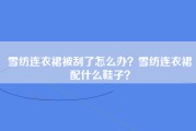 雪纺连衣裙被刮了怎么办？雪纺连衣裙配什么鞋子？