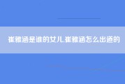 崔雅涵是谁的女儿,崔雅涵怎么出道的