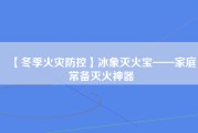 【冬季火灾防控】冰象灭火宝——家庭常备灭火神器